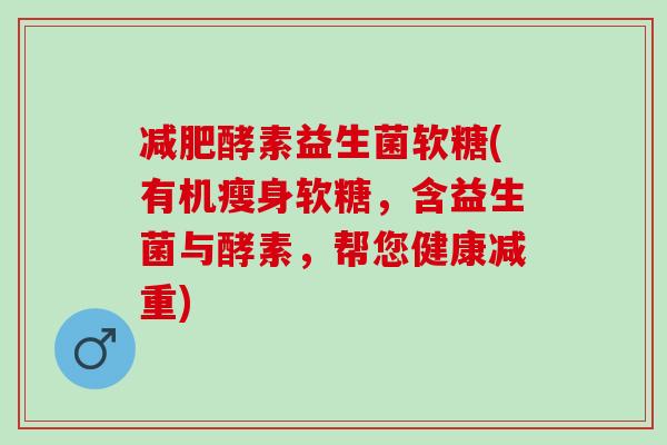酵素益生菌软糖(有机瘦身软糖，含益生菌与酵素，帮您健康减重)