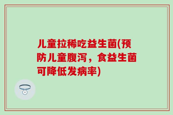 儿童拉稀吃益生菌(儿童，食益生菌可降低发率)