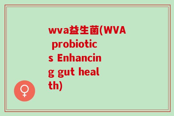 wva益生菌(WVA probiotics Enhancing gut health)
