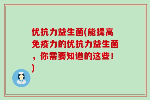 优抗力益生菌(能提高力的优抗力益生菌，你需要知道的这些！)