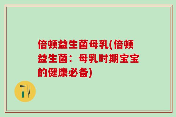 倍顿益生菌母乳(倍顿益生菌：母乳时期宝宝的健康必备)