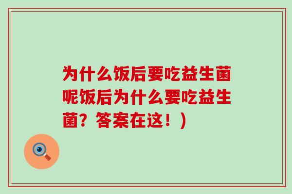 为什么饭后要吃益生菌呢饭后为什么要吃益生菌？答案在这！)