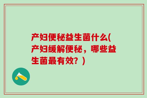 产妇益生菌什么(产妇缓解，哪些益生菌有效？)
