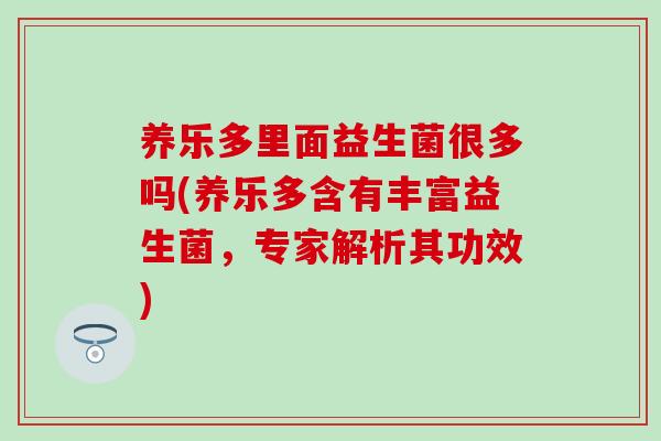 养乐多里面益生菌很多吗(养乐多含有丰富益生菌，专家解析其功效)