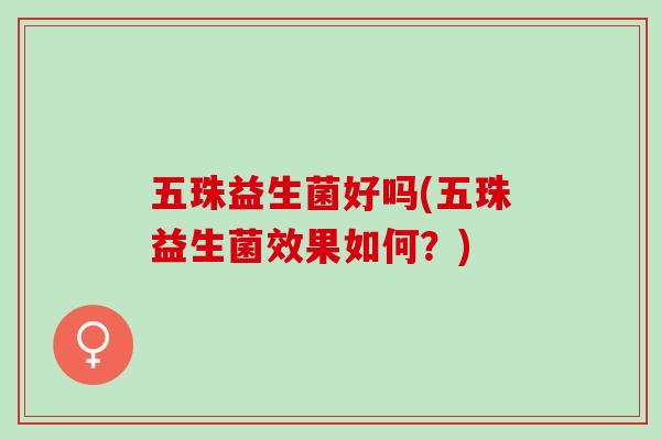五珠益生菌好吗(五珠益生菌效果如何？)