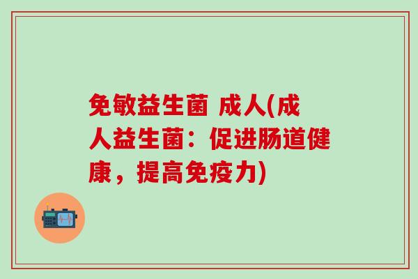 免敏益生菌 成人(成人益生菌：促进肠道健康，提高力)
