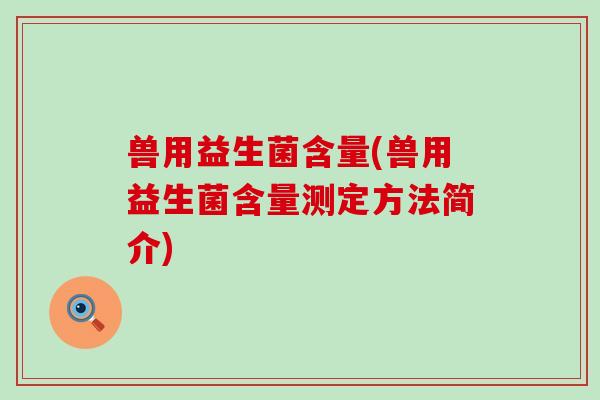 兽用益生菌含量(兽用益生菌含量测定方法简介)