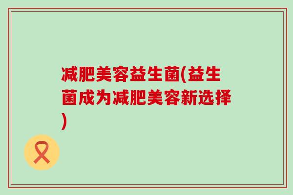 美容益生菌(益生菌成为美容新选择)