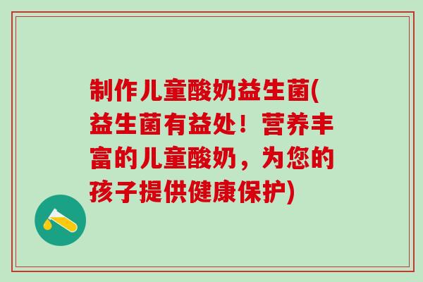 制作儿童酸奶益生菌(益生菌有益处！营养丰富的儿童酸奶，为您的孩子提供健康保护)