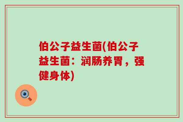 伯公子益生菌(伯公子益生菌：润肠养胃，强健身体)