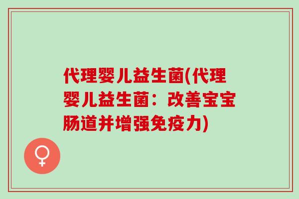 代理婴儿益生菌(代理婴儿益生菌：改善宝宝肠道并增强力)