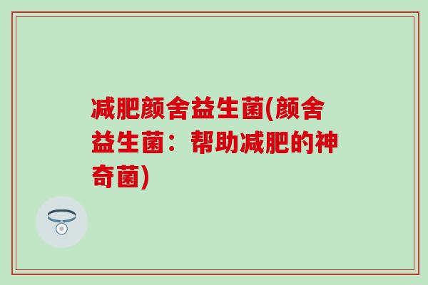 颜舍益生菌(颜舍益生菌：帮助的神奇菌)
