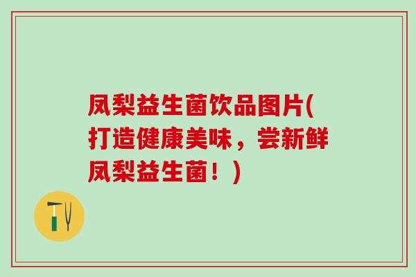 凤梨益生菌饮品图片(打造健康美味，尝新鲜凤梨益生菌！)