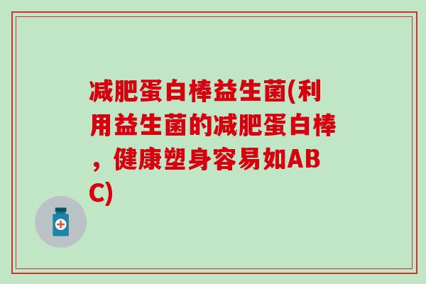 蛋白棒益生菌(利用益生菌的蛋白棒，健康塑身容易如ABC)