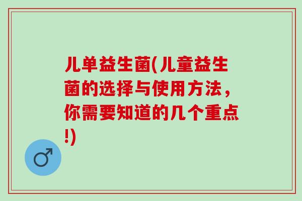 儿单益生菌(儿童益生菌的选择与使用方法，你需要知道的几个重点!)