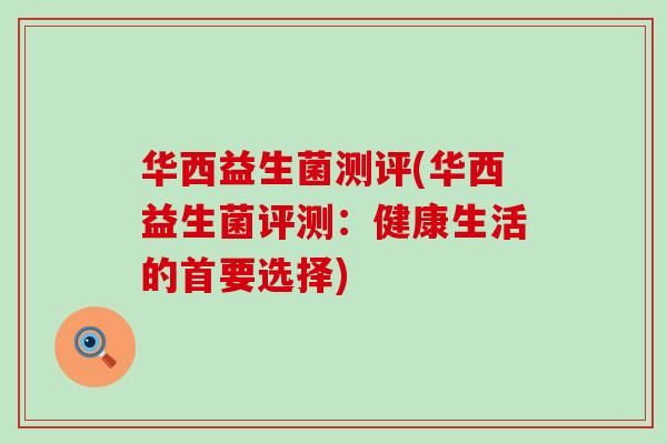 华西益生菌测评(华西益生菌评测：健康生活的首要选择)