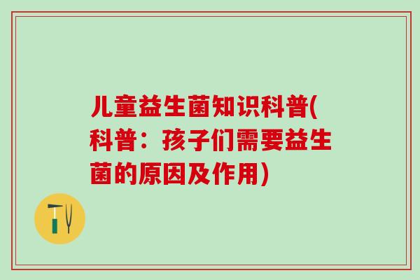 儿童益生菌知识科普(科普：孩子们需要益生菌的原因及作用)