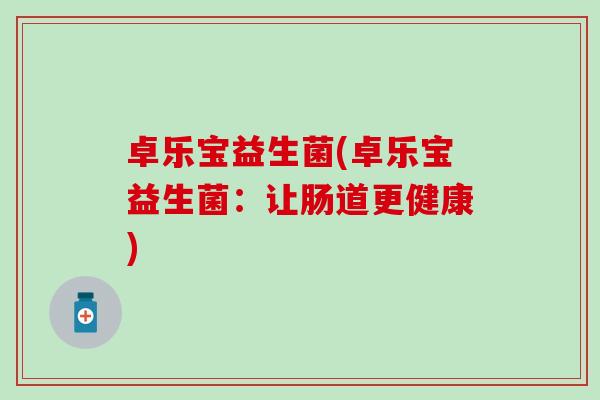 卓乐宝益生菌(卓乐宝益生菌：让肠道更健康)