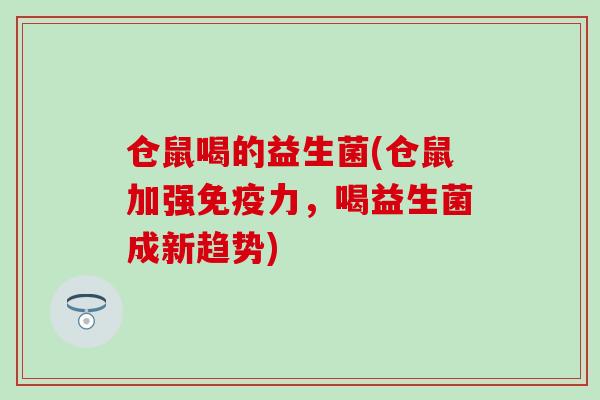 仓鼠喝的益生菌(仓鼠加强力，喝益生菌成新趋势)