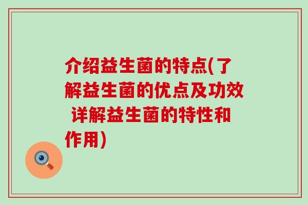 介绍益生菌的特点(了解益生菌的优点及功效 详解益生菌的特性和作用)