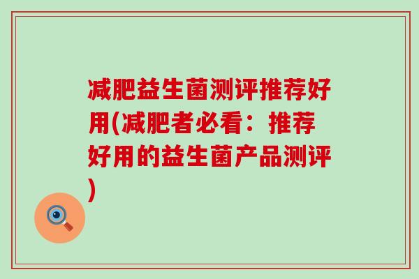 益生菌测评推荐好用(者必看：推荐好用的益生菌产品测评)