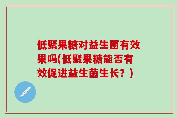 低聚果糖对益生菌有效果吗(低聚果糖能否有效促进益生菌生长？)