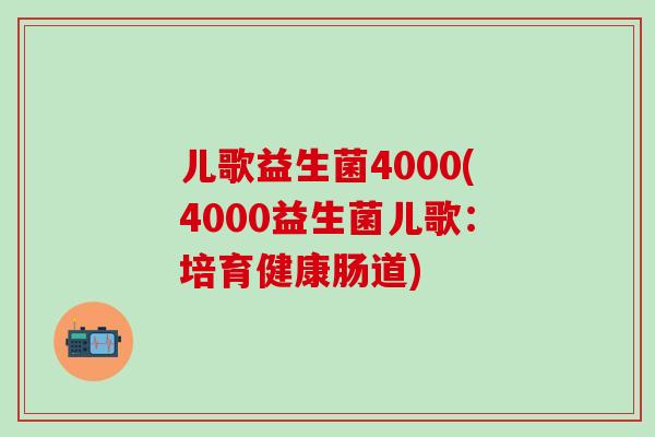 儿歌益生菌4000(4000益生菌儿歌：培育健康肠道)