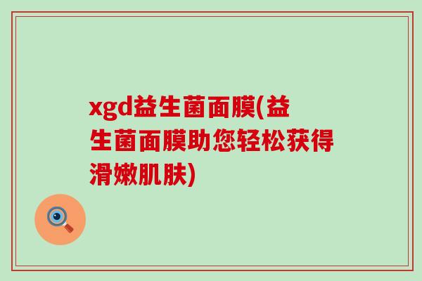 xgd益生菌面膜(益生菌面膜助您轻松获得滑嫩)
