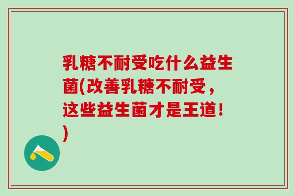 受吃什么益生菌(改善受，这些益生菌才是王道！)