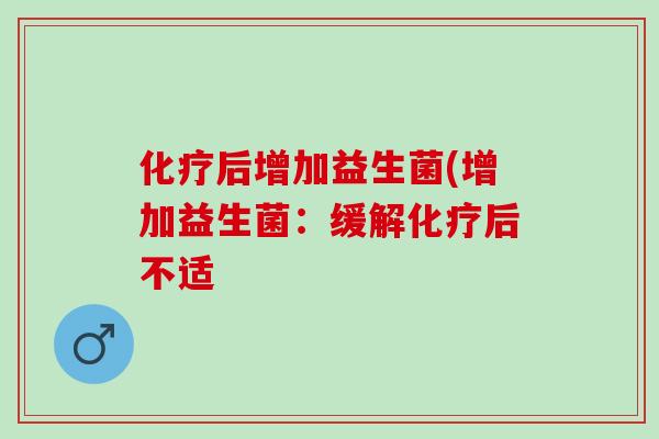 后增加益生菌(增加益生菌：缓解后不适