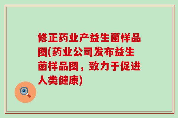 修正药业产益生菌样品图(药业公司发布益生菌样品图，致力于促进人类健康)
