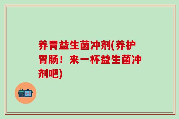养胃益生菌冲剂(养护！来一杯益生菌冲剂吧)