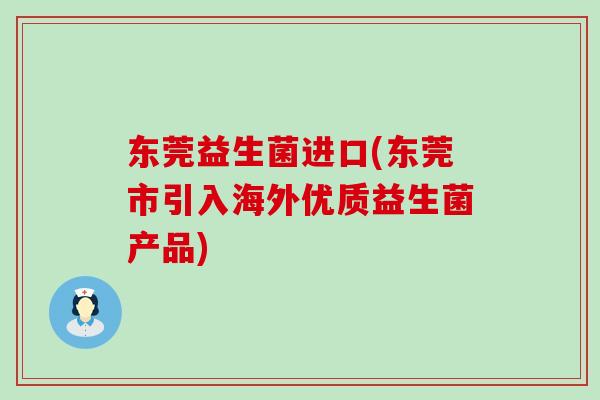 东莞益生菌进口(东莞市引入海外优质益生菌产品)