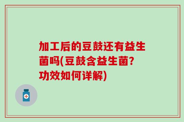 加工后的豆鼓还有益生菌吗(豆鼓含益生菌？功效如何详解)