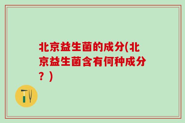 北京益生菌的成分(北京益生菌含有何种成分？)
