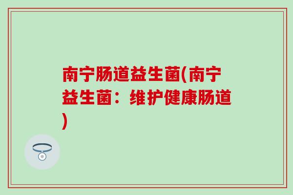 南宁肠道益生菌(南宁益生菌：维护健康肠道)