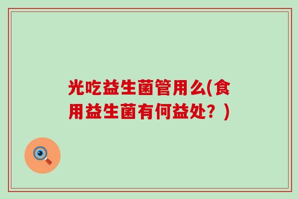 光吃益生菌管用么(食用益生菌有何益处？)