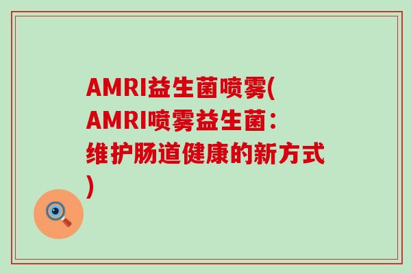 AMRI益生菌喷雾(AMRI喷雾益生菌：维护肠道健康的新方式)