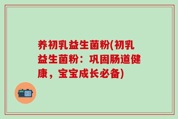 养初乳益生菌粉(初乳益生菌粉：巩固肠道健康，宝宝成长必备)