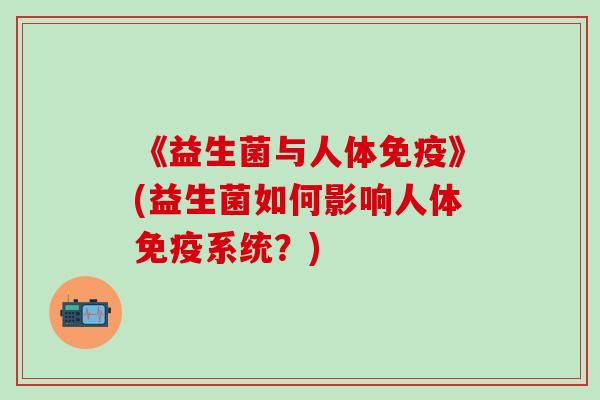 《益生菌与人体》(益生菌如何影响人体系统？)
