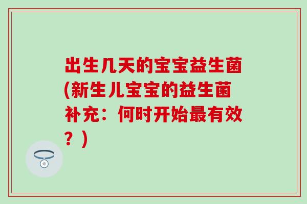 出生几天的宝宝益生菌(新生儿宝宝的益生菌补充：何时开始有效？)