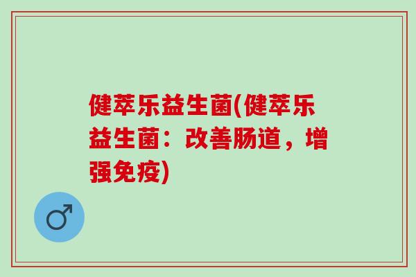 健萃乐益生菌(健萃乐益生菌：改善肠道，增强)