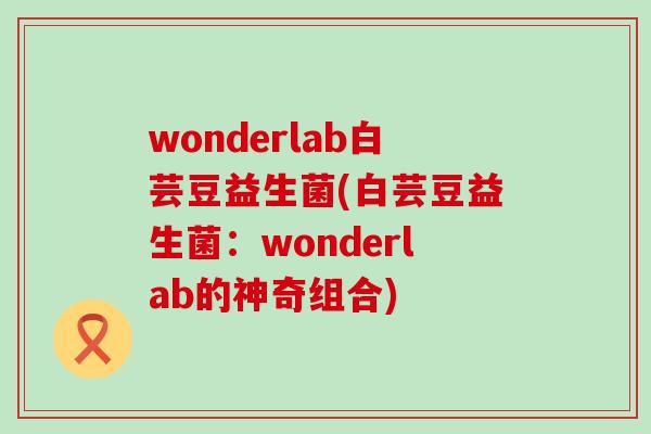 wonderlab白芸豆益生菌(白芸豆益生菌：wonderlab的神奇组合)