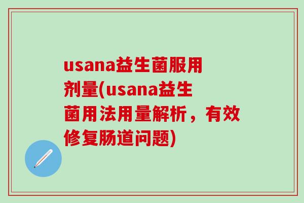 usana益生菌服用剂量(usana益生菌用法用量解析，有效修复肠道问题)