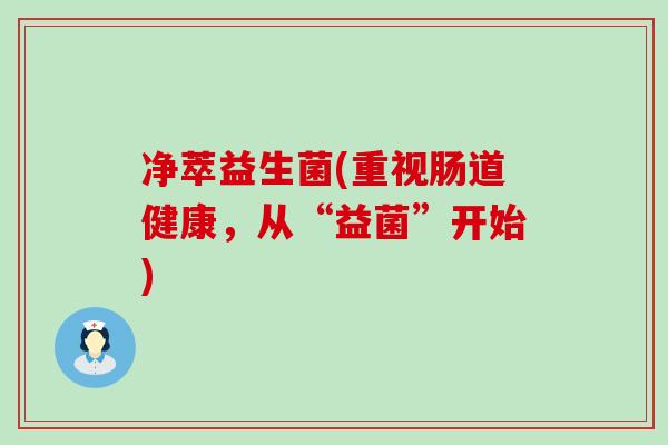 净萃益生菌(重视肠道健康，从“益菌”开始)