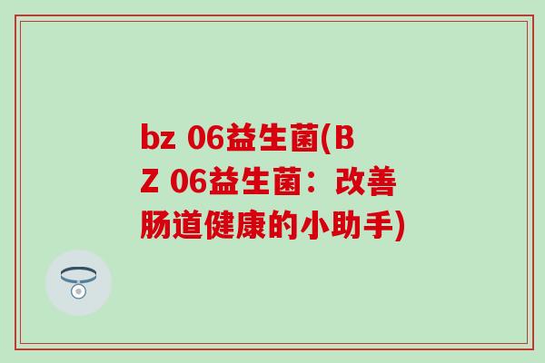 bz 06益生菌(BZ 06益生菌：改善肠道健康的小助手)