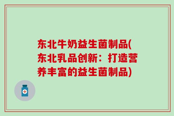 东北牛奶益生菌制品(东北乳品创新：打造营养丰富的益生菌制品)