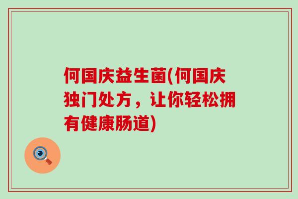 何国庆益生菌(何国庆独门处方，让你轻松拥有健康肠道)
