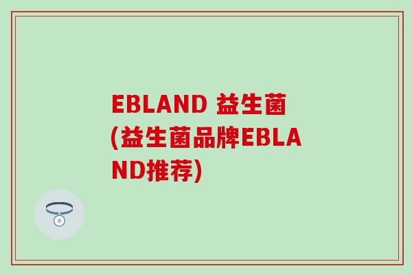 EBLAND 益生菌(益生菌品牌EBLAND推荐)