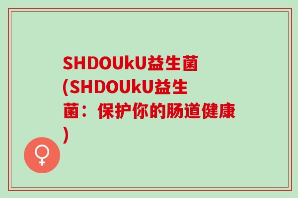 SHDOUkU益生菌(SHDOUkU益生菌：保护你的肠道健康)